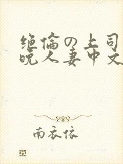 绝伦の上司に一晚人妻中文字幕