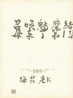 召唤魅魔结果义母来了第1集完整版免