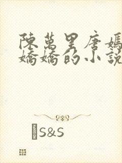 陈万里唐嫣然宋娇娇的小说最新章节