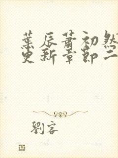 叶辰萧初然最新更新章节二