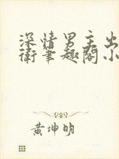 深情男主出轨巴卫笔趣阁小说