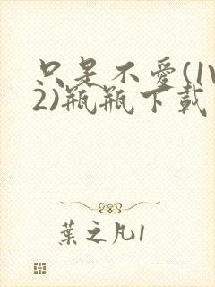 只是不爱(1V2)瓶瓶下载