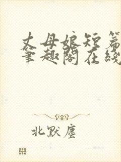 丈母娘短篇合集笔趣阁在线阅读