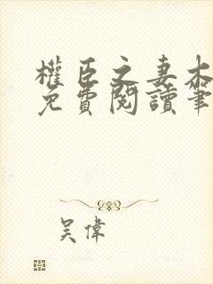 权臣之妻木妖娆免费阅读笔趣阁