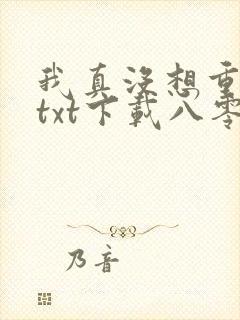 我真没想重生啊txt下载八零电子书