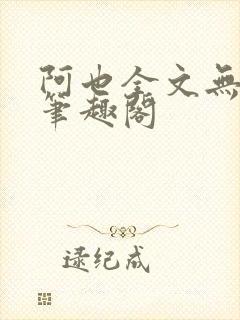 阿也全文无删减笔趣阁