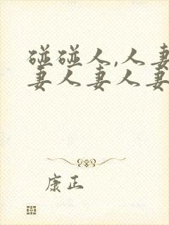 碰碰人,人妻人妻人妻人妻人妻人妻人