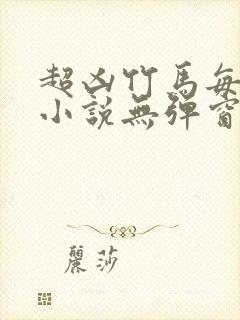 超凶竹马每天骑小说无弹窗笔趣阁