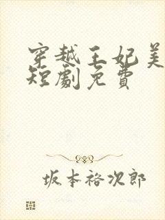 穿越王妃美又飒短剧免费