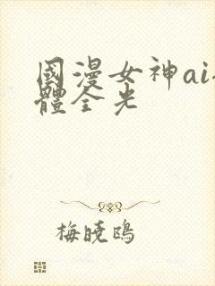 国漫女神ai裸体全光
