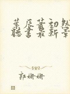 叶辰萧初然免费听书最新章节