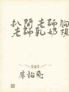 扒开老师胸罩喝老师乳奶视频