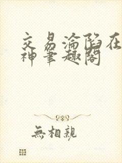 交易沦陷在下小神笔趣阁