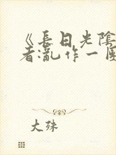 《长日光阴》作者:乱作一团