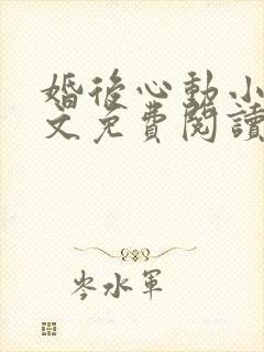 婚后心动小说全文免费阅读无弹窗
