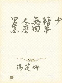 男人无精少精是怎么回事