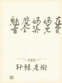 魅魔妈妈在线观看全集免费高清