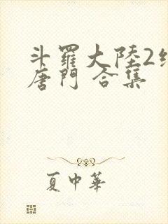 斗罗大陆2绝世唐门 合集