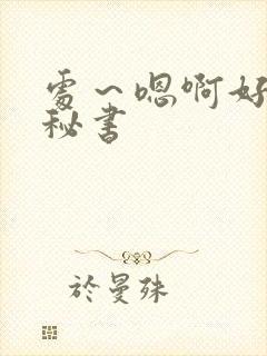 处～嗯啊好猛h秘书