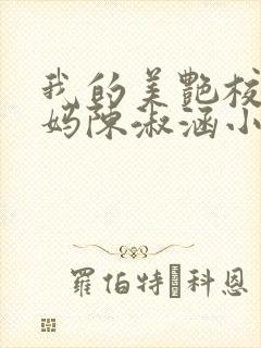 我的美艳校长妈妈陈淑涵小说笔趣阁