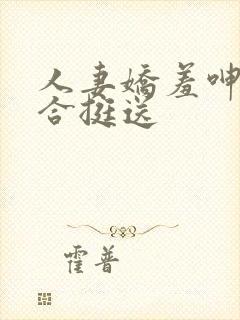 人妻娇羞呻吟迎合挺送