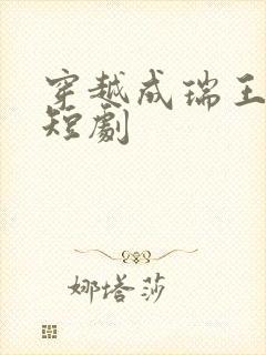 穿越成瑞王妃的短剧