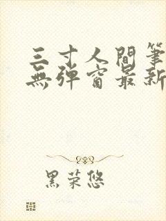 三寸人间笔趣阁无弹窗最新章节