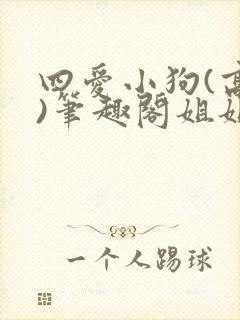 四爱小狗(高干)笔趣阁姐姐