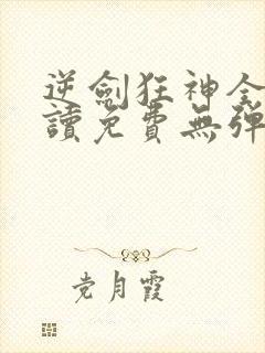 逆剑狂神全文阅读免费无弹窗