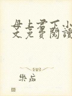 母上君下小说全文免费阅读无弹窗