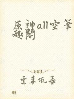 原神all空笔趣阁