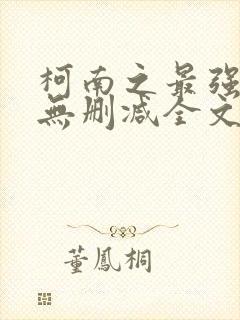 柯南之最强大叔无删减全文阅读