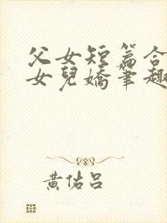 父女短篇合集_女儿娇笔趣阁小说