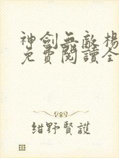 神剑无敌杨小天免费阅读全文无弹窗下载