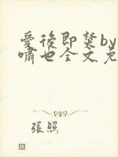 爱后即焚by林啸也全文免费阅读笔趣阁