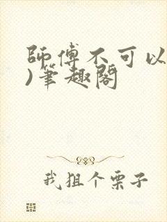 师傅不可以(限)笔趣阁
