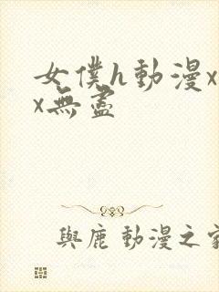 女仆h动漫xxx无尽