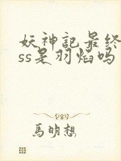 妖神记最终boss是羽焰吗