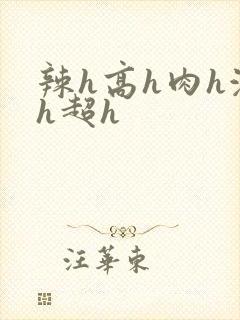 辣h高h肉h激h超h