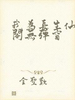 我为长生仙笔趣阁无弹窗