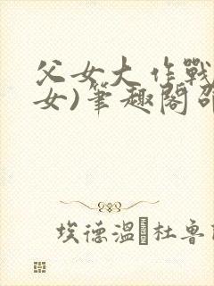 父女大作战(父女)笔趣阁邵可儿