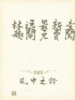 林逸最新章节笔趣阁免费阅读