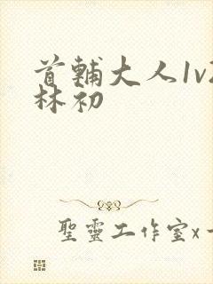 首辅大人1v2林初