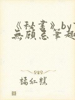《秘书》by百无顾忌笔趣阁