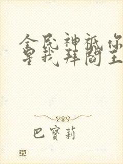 全民神祗你拜寿星我拜阎王笔趣阁封面