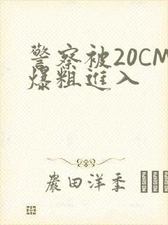 警察被20CM爆粗进入
