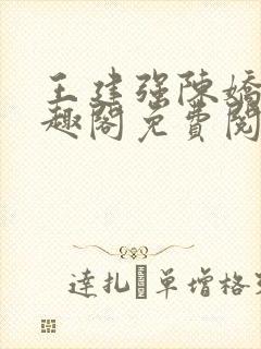 王建强陈娇娇笔趣阁免费阅读无弹窗