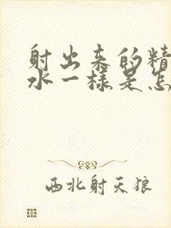 射出来的精液和水一样是怎么回事