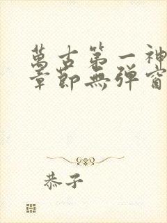 万古第一神最新章节无弹窗笔趣阁