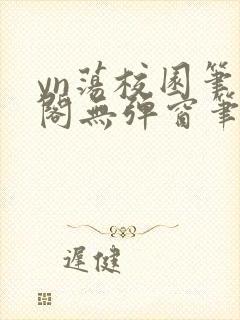 yn荡校园笔趣阁无弹窗笔趣阁